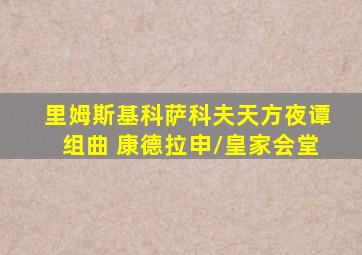 里姆斯基科萨科夫天方夜谭组曲 康德拉申/皇家会堂